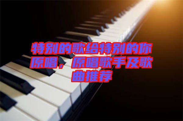 特別的歌給特別的你原唱，原唱歌手及歌曲推薦