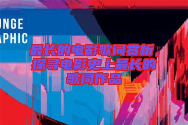 最長(zhǎng)的電影歌詞賞析，探尋電影史上最長(zhǎng)的歌詞作品