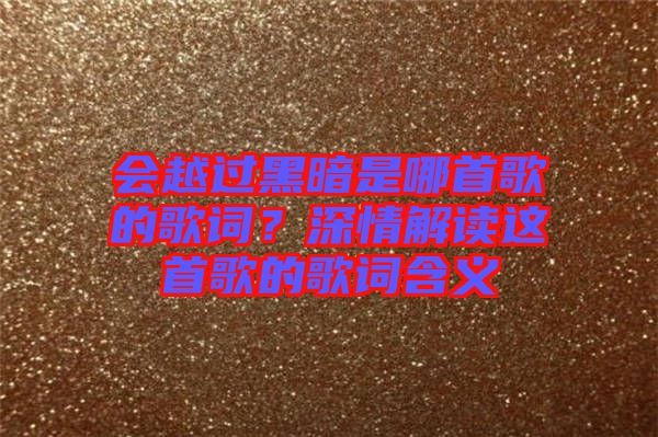 會越過黑暗是哪首歌的歌詞？深情解讀這首歌的歌詞含義