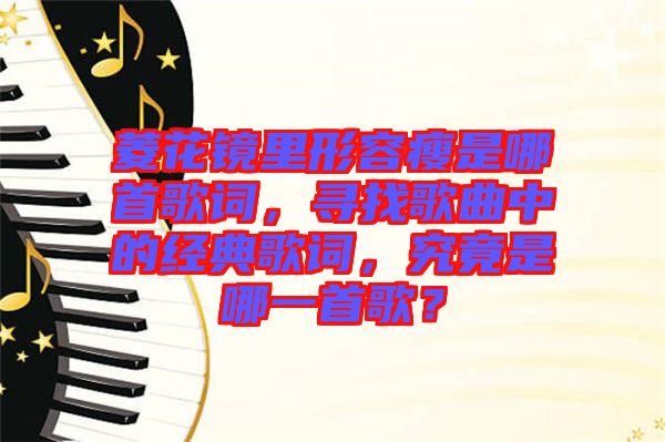 菱花鏡里形容瘦是哪首歌詞，尋找歌曲中的經(jīng)典歌詞，究竟是哪一首歌？