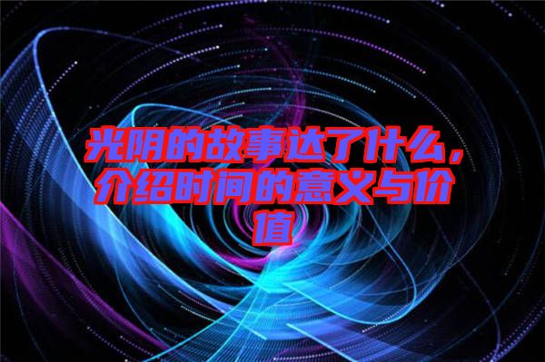 光陰的故事達了什么，介紹時間的意義與價值