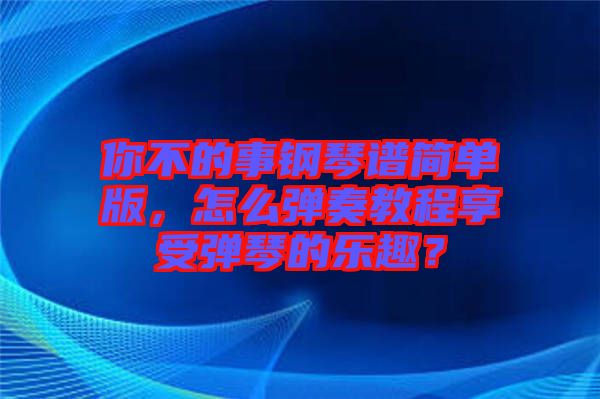 你不的事鋼琴譜簡(jiǎn)單版，怎么彈奏教程享受彈琴的樂趣？