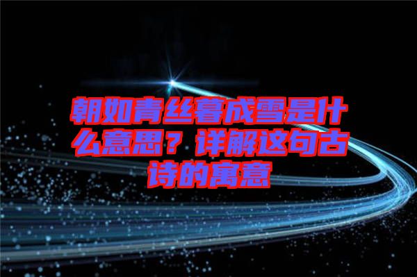 朝如青絲暮成雪是什么意思？詳解這句古詩的寓意