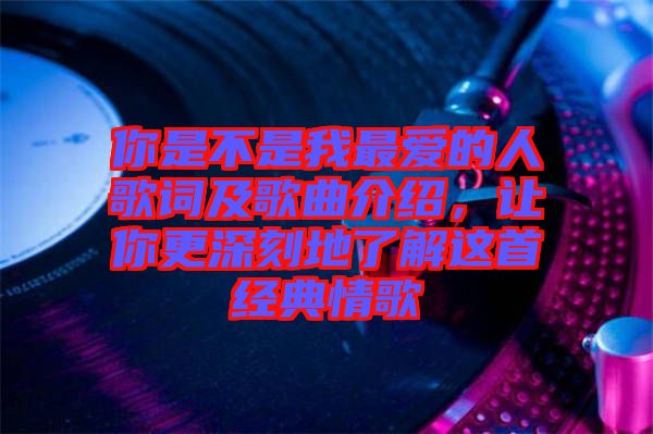 你是不是我最愛的人歌詞及歌曲介紹，讓你更深刻地了解這首經(jīng)典情歌