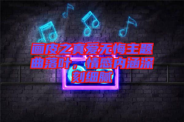 畫皮之真愛無悔主題曲落葉，情感內涵深刻細膩