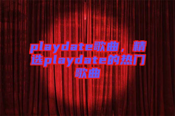 playdate歌曲，精選playdate的熱門歌曲