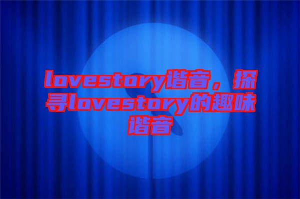 lovestory諧音，探尋lovestory的趣味諧音