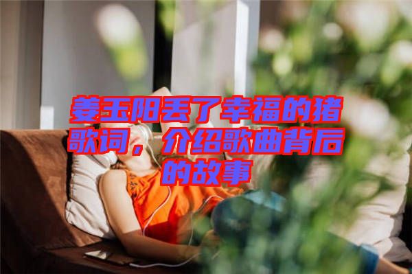 姜玉陽(yáng)丟了幸福的豬歌詞，介紹歌曲背后的故事