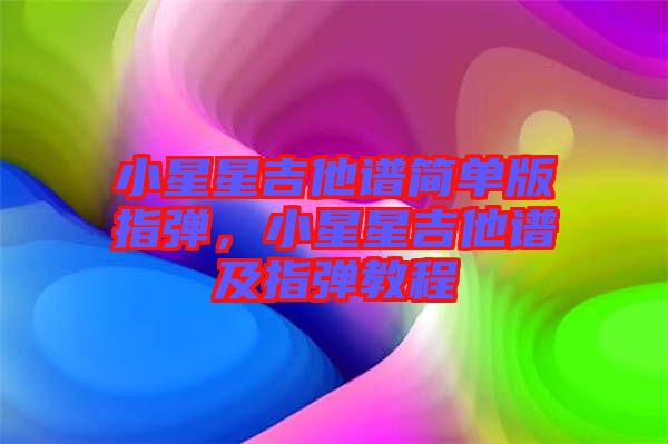 小星星吉他譜簡單版指彈，小星星吉他譜及指彈教程