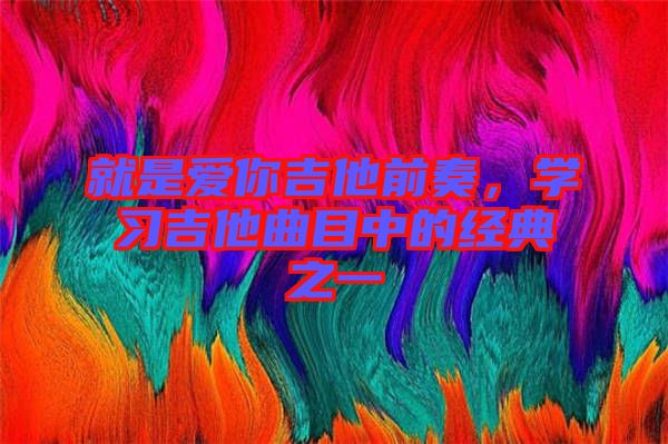 就是愛(ài)你吉他前奏，學(xué)習(xí)吉他曲目中的經(jīng)典之一