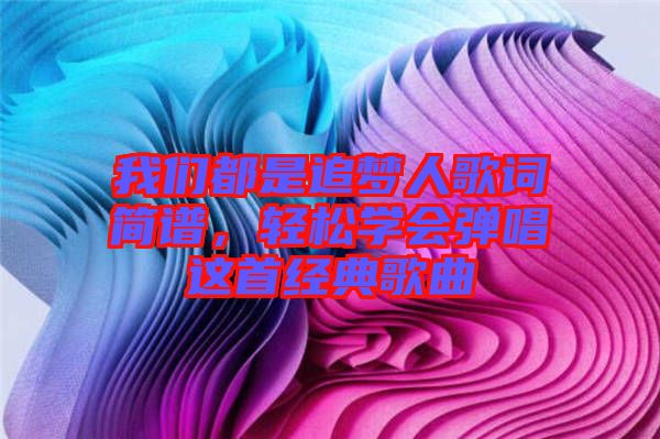 我們都是追夢人歌詞簡譜，輕松學會彈唱這首經(jīng)典歌曲