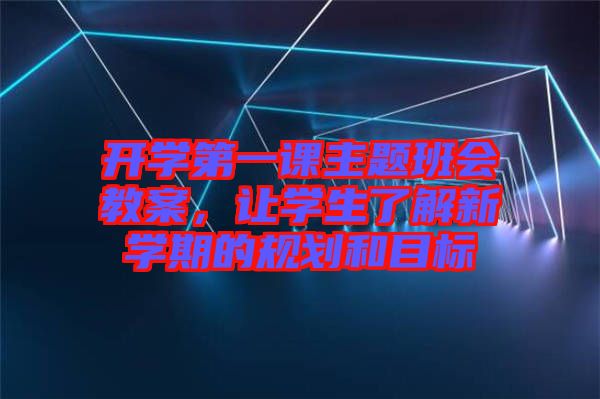 開學第一課主題班會教案，讓學生了解新學期的規(guī)劃和目標