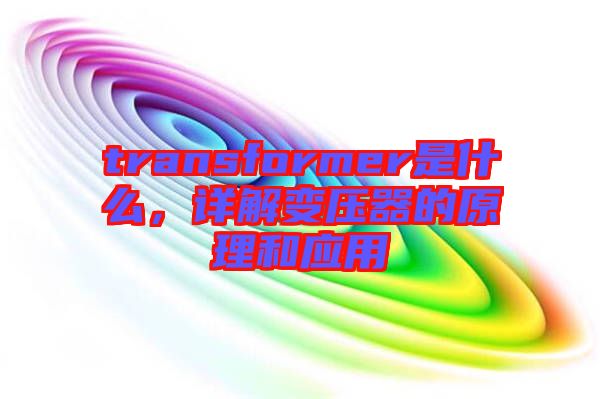 transformer是什么，詳解變壓器的原理和應(yīng)用