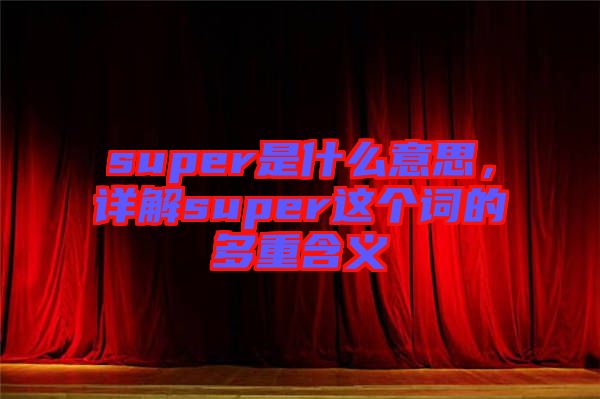 super是什么意思，詳解super這個(gè)詞的多重含義