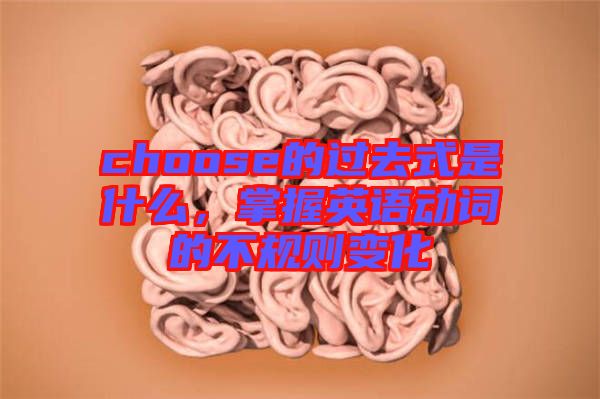 choose的過去式是什么，掌握英語動詞的不規(guī)則變化