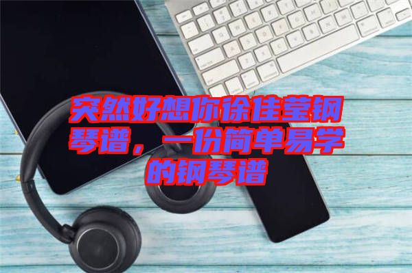 突然好想你徐佳瑩鋼琴譜，一份簡單易學(xué)的鋼琴譜