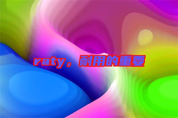 raty，耐用的重要