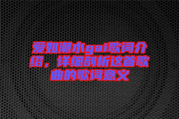 愛如潮水gai歌詞介紹，詳細(xì)剖析這首歌曲的歌詞意義