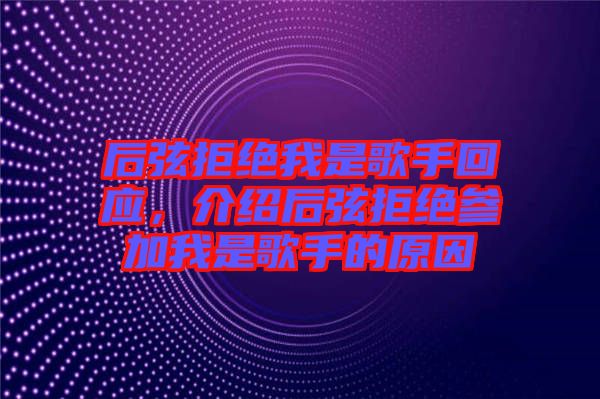 后弦拒絕我是歌手回應(yīng)，介紹后弦拒絕參加我是歌手的原因