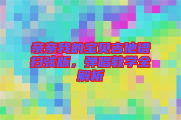 親親我的寶貝吉他譜掃弦版，彈唱教學(xué)全解析