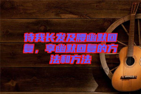 待我長發(fā)及腰幽默回復(fù)，享幽默回復(fù)的方法和方法