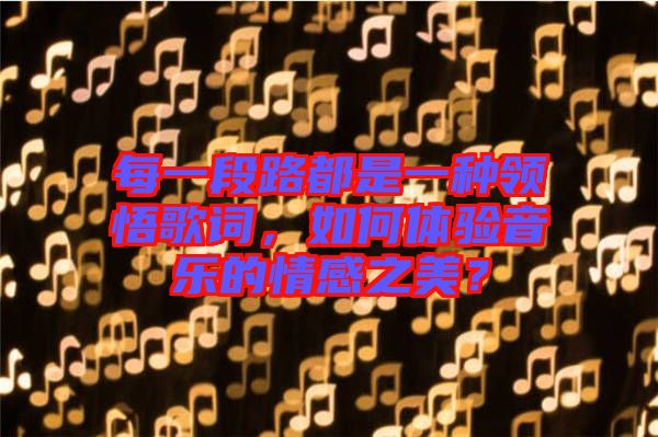 每一段路都是一種領(lǐng)悟歌詞，如何體驗音樂的情感之美？