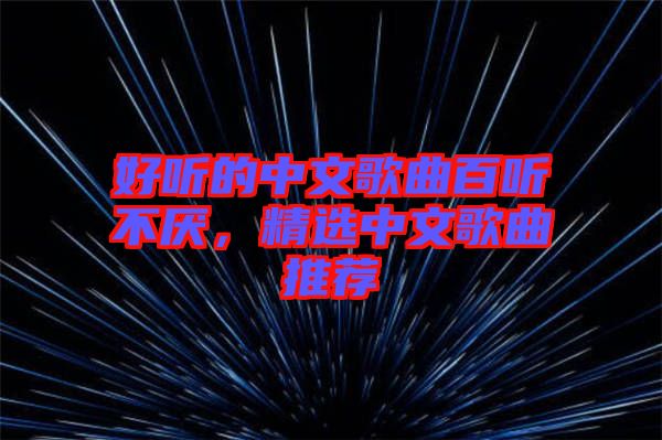 好聽的中文歌曲百聽不厭，精選中文歌曲推薦