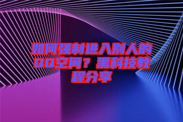 如何強(qiáng)制進(jìn)入別人的QQ空間？黑科技教程分享