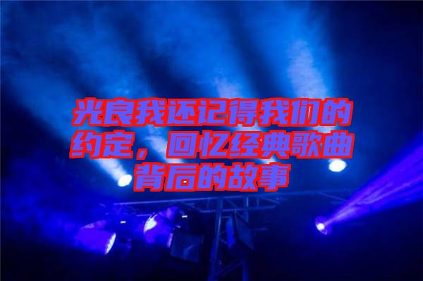 光良我還記得我們的約定，回憶經(jīng)典歌曲背后的故事