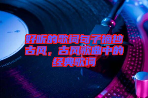 好聽的歌詞句子摘抄古風(fēng)，古風(fēng)歌曲中的經(jīng)典歌詞