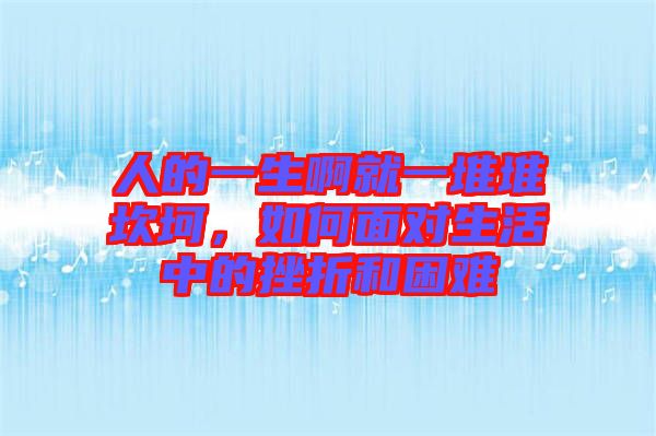 人的一生啊就一堆堆坎坷，如何面對生活中的挫折和困難