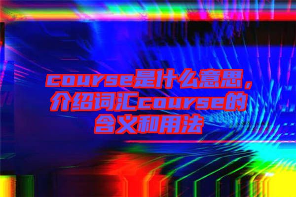 course是什么意思，介紹詞匯course的含義和用法