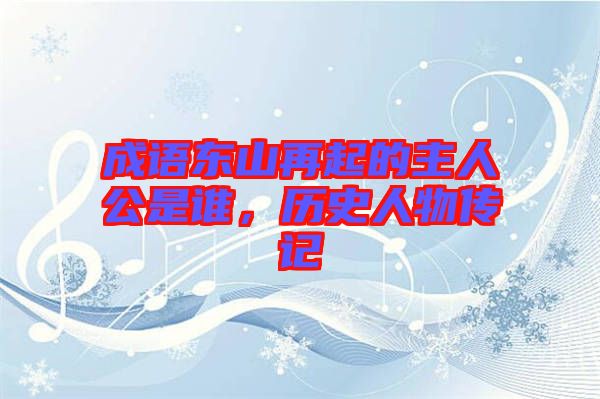 成語東山再起的主人公是誰，歷史人物傳記