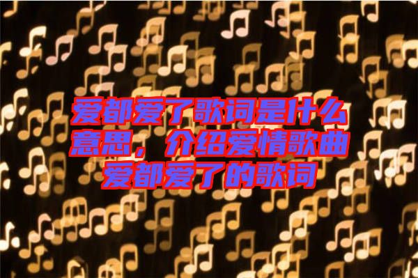 愛都愛了歌詞是什么意思，介紹愛情歌曲愛都愛了的歌詞