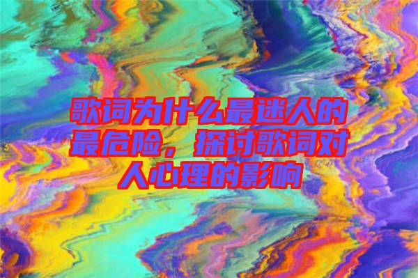 歌詞為什么最迷人的最危險(xiǎn)，探討歌詞對(duì)人心理的影響