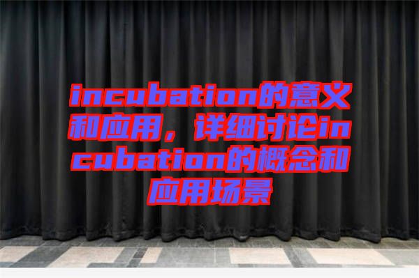 incubation的意義和應(yīng)用，詳細(xì)討論incubation的概念和應(yīng)用場(chǎng)景