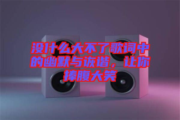 沒什么大不了歌詞中的幽默與詼諧，讓你捧腹大笑