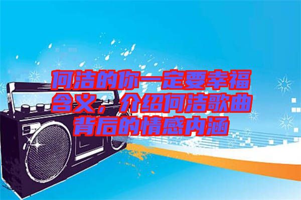 何潔的你一定要幸福含義，介紹何潔歌曲背后的情感內(nèi)涵