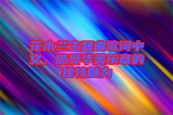 花木蘭主題曲歌詞中文，感受華美樂章的獨特魅力