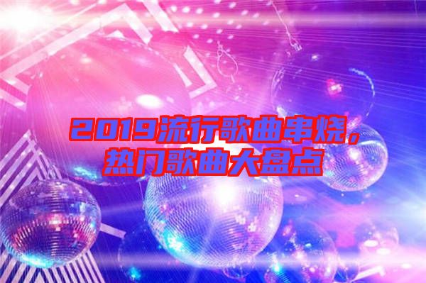 2019流行歌曲串燒，熱門歌曲大盤點