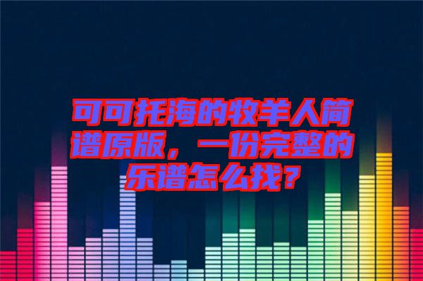 可可托海的牧羊人簡譜原版，一份完整的樂譜怎么找？