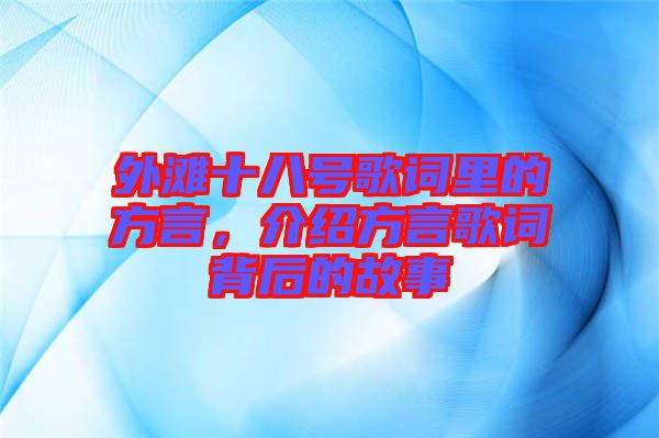 外灘十八號歌詞里的方言，介紹方言歌詞背后的故事