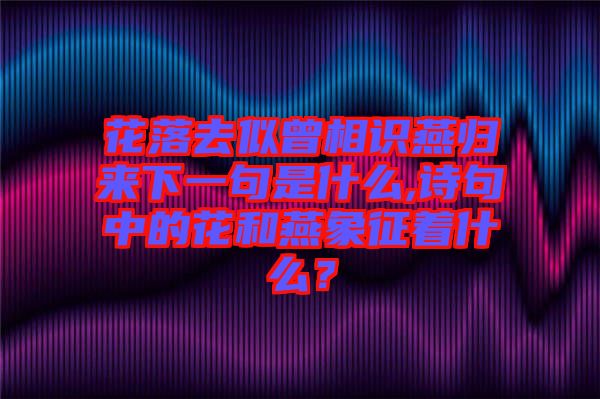 花落去似曾相識(shí)燕歸來(lái)下一句是什么,詩(shī)句中的花和燕象征著什么？