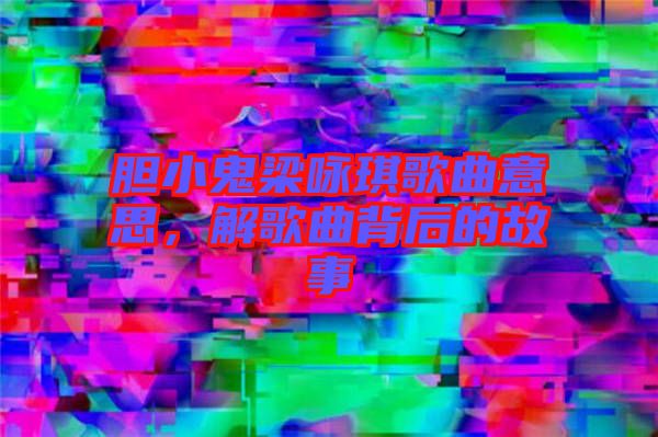 膽小鬼梁詠琪歌曲意思，解歌曲背后的故事