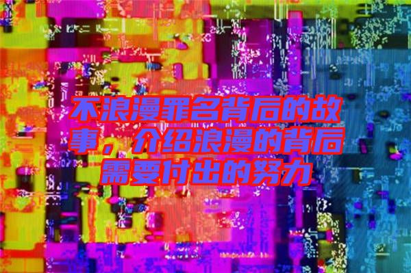 不浪漫罪名背后的故事，介紹浪漫的背后需要付出的努力