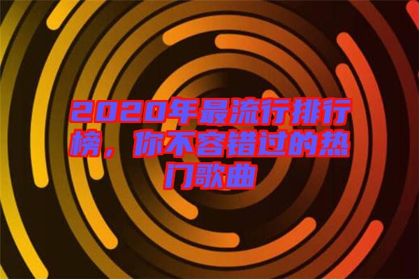 2020年最流行排行榜，你不容錯過的熱門歌曲