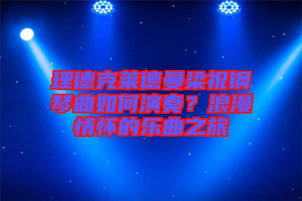 理德克萊德曼梁祝鋼琴曲如何演奏？浪漫情懷的樂曲之旅