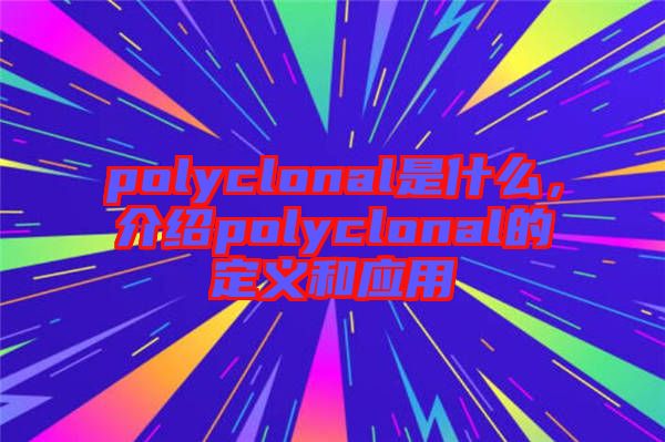 polyclonal是什么，介紹polyclonal的定義和應用