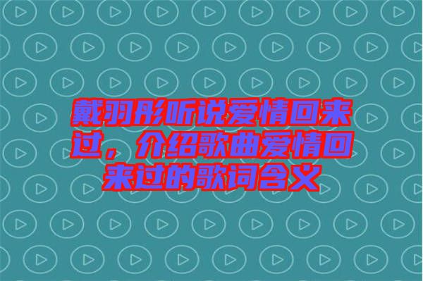 戴羽彤聽(tīng)說(shuō)愛(ài)情回來(lái)過(guò)，介紹歌曲愛(ài)情回來(lái)過(guò)的歌詞含義