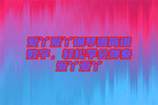 愛丫愛丫鋼琴譜簡(jiǎn)譜數(shù)字，輕松學(xué)會(huì)彈奏愛丫愛丫